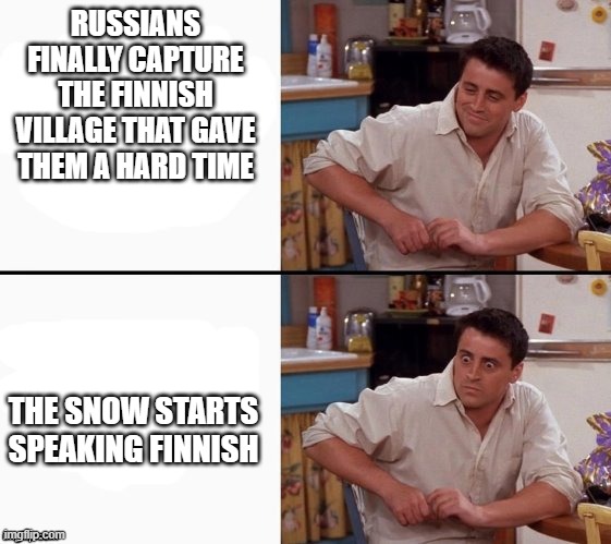 Snow speaks | RUSSIANS FINALLY CAPTURE THE FINNISH VILLAGE THAT GAVE THEM A HARD TIME; THE SNOW STARTS SPEAKING FINNISH | image tagged in comprehending joey | made w/ Imgflip meme maker