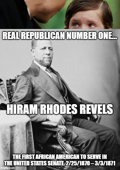 Real Republican 1 | REAL REPUBLICAN NUMBER ONE…; HIRAM RHODES REVELS; THE FIRST AFRICAN AMERICAN TO SERVE IN THE UNITED STATES SENATE. 2/25/1870 – 3/3/1871 | image tagged in black history | made w/ Imgflip meme maker