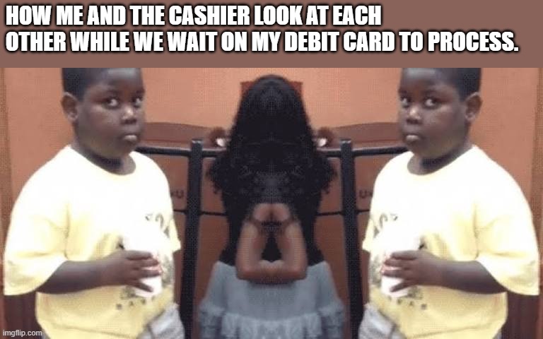 Akwardness | HOW ME AND THE CASHIER LOOK AT EACH OTHER WHILE WE WAIT ON MY DEBIT CARD TO PROCESS. | image tagged in akward black kid | made w/ Imgflip meme maker