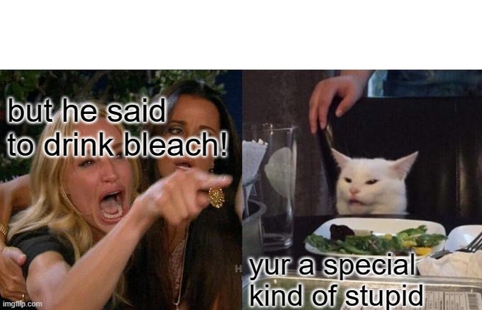 Woman Yelling At Cat Meme | but he said to drink bleach! yur a special kind of stupid | image tagged in memes,woman yelling at cat | made w/ Imgflip meme maker
