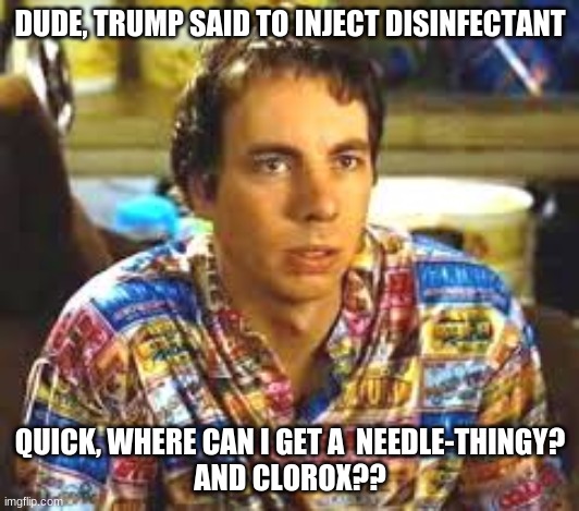 Idiocracy Frito | DUDE, TRUMP SAID TO INJECT DISINFECTANT QUICK, WHERE CAN I GET A  NEEDLE-THINGY?
AND CLOROX?? | image tagged in idiocracy frito | made w/ Imgflip meme maker