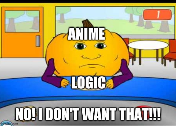 No! I Don't Want Logic! | ANIME; LOGIC; NO! I DON'T WANT THAT!!! | image tagged in anime,logic,no i don't want that,pumpkin-kun | made w/ Imgflip meme maker