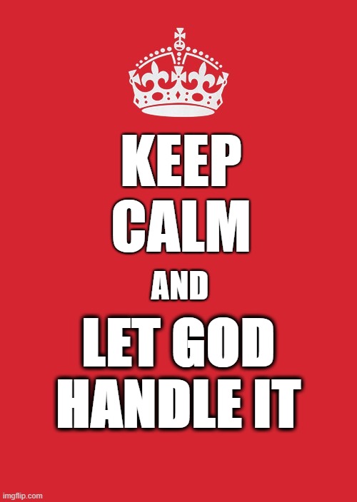 Keep Calm And Carry On Red Meme | KEEP CALM; AND; LET GOD HANDLE IT | image tagged in memes,keep calm and carry on red | made w/ Imgflip meme maker