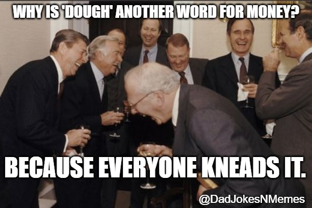 After betting on oil futures, bread doesn't sound too bad. | WHY IS 'DOUGH' ANOTHER WORD FOR MONEY? BECAUSE EVERYONE KNEADS IT. @DadJokesNMemes | image tagged in memes,laughing men in suits | made w/ Imgflip meme maker