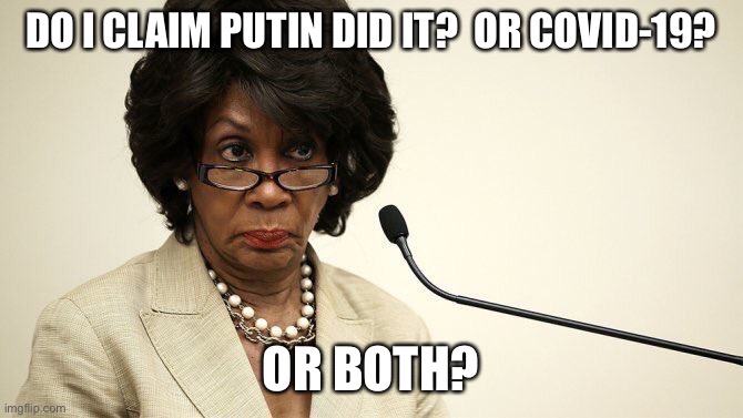 Maxine Waters Crazy | DO I CLAIM PUTIN DID IT?  OR COVID-19? OR BOTH? | image tagged in maxine waters crazy | made w/ Imgflip meme maker