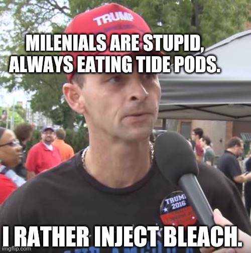 Injecting bleach | MILENIALS ARE STUPID, ALWAYS EATING TIDE PODS. I RATHER INJECT BLEACH. | image tagged in trump supporter,coronavirus,bleach,conservatives | made w/ Imgflip meme maker