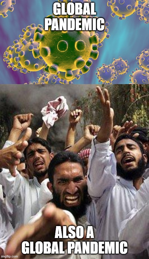 GLOBAL PANDEMIC; ALSO A GLOBAL PANDEMIC | image tagged in angry muslim,coronavirus | made w/ Imgflip meme maker