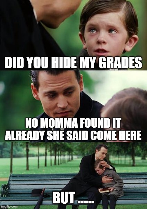 Finding Neverland | DID YOU HIDE MY GRADES; NO MOMMA FOUND IT ALREADY SHE SAID COME HERE; BUT ...... | image tagged in memes,finding neverland | made w/ Imgflip meme maker