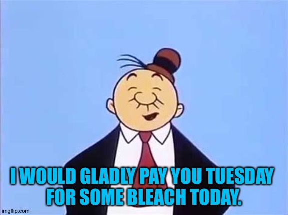 Tuesday | I WOULD GLADLY PAY YOU TUESDAY 
FOR SOME BLEACH TODAY. | image tagged in wimpy | made w/ Imgflip meme maker