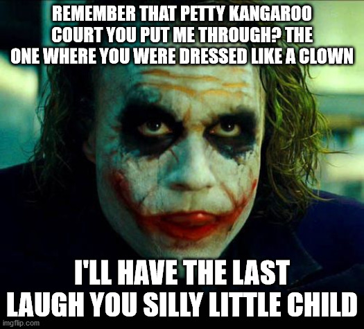Petty child you are | REMEMBER THAT PETTY KANGAROO COURT YOU PUT ME THROUGH? THE ONE WHERE YOU WERE DRESSED LIKE A CLOWN; I'LL HAVE THE LAST LAUGH YOU SILLY LITTLE CHILD | image tagged in joker it's simple we kill the batman | made w/ Imgflip meme maker