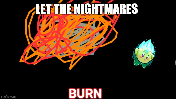 TRANSPARENT | LET THE NIGHTMARES BURN | image tagged in transparent | made w/ Imgflip meme maker