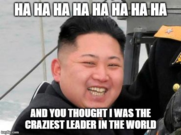 Kim Jong Un Crazy | HA HA HA HA HA HA HA HA; AND YOU THOUGHT I WAS THE CRAZIEST LEADER IN THE WORLD | image tagged in happy kim jong un,donald trump,trump,funny,funny memes | made w/ Imgflip meme maker