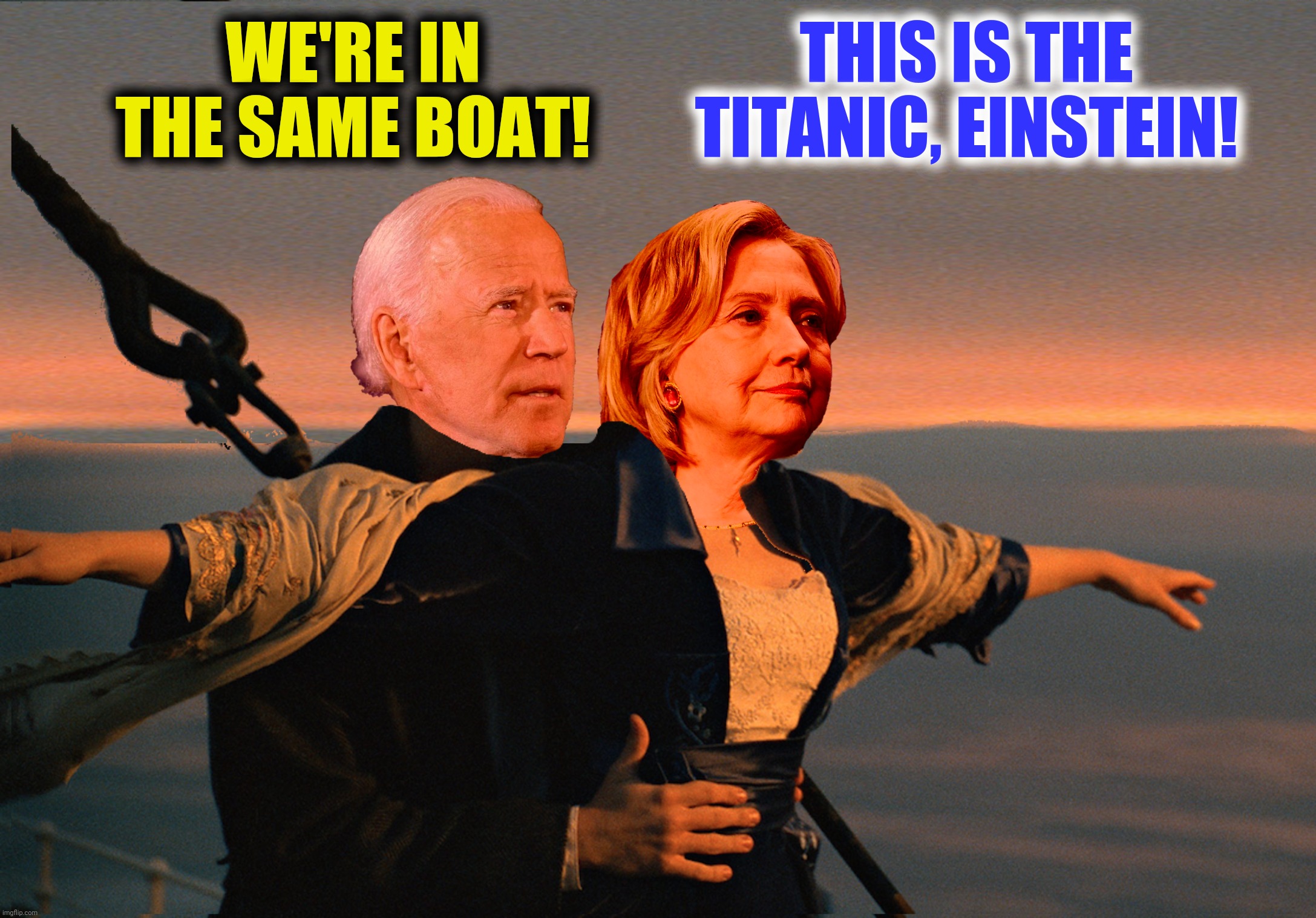 Bad Photoshop Sunday presents:  I'm gonna be The King Of The World! | WE'RE IN THE SAME BOAT! THIS IS THE TITANIC, EINSTEIN! | image tagged in bad photoshop sunday,joe biden,hillary clinton,titanic,in the same boat | made w/ Imgflip meme maker