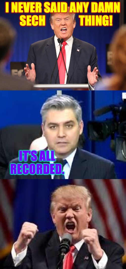 I NEVER SAID ANY DAMN
   SECH               THING! IT'S ALL RECORDED. | image tagged in donald trump angry debate,jim acosta,trump angry punch | made w/ Imgflip meme maker