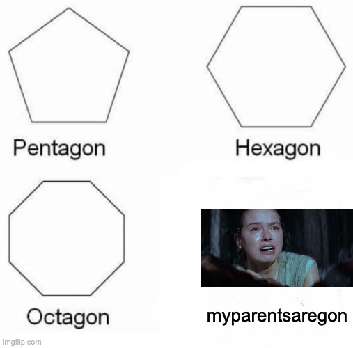 I Really Can't Think Of Anymore Meme Ideas | myparentsaregon | image tagged in memes,pentagon hexagon octagon | made w/ Imgflip meme maker