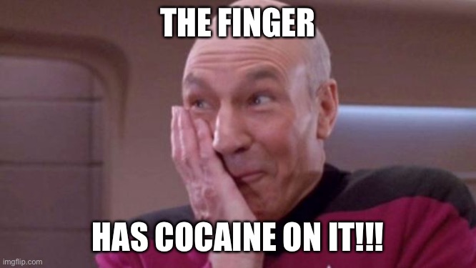 picard oops | THE FINGER HAS COCAINE ON IT!!! | image tagged in picard oops | made w/ Imgflip meme maker