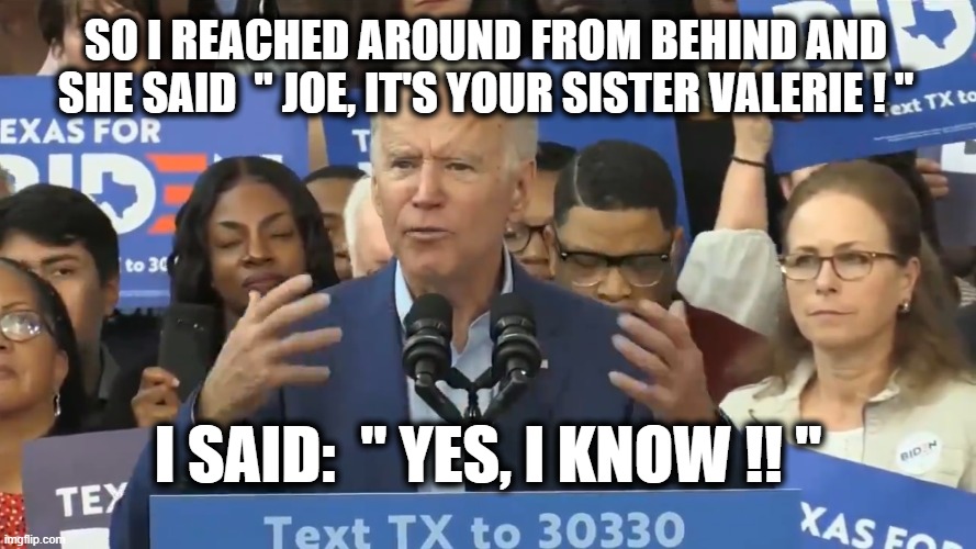 Joe and Valerie | SO I REACHED AROUND FROM BEHIND AND SHE SAID  " JOE, IT'S YOUR SISTER VALERIE ! "; I SAID:  " YES, I KNOW !! " | image tagged in joe biden,political meme | made w/ Imgflip meme maker