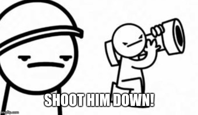 Asdf movie Shoot it down | SHOOT HIM DOWN! | image tagged in asdf movie shoot it down | made w/ Imgflip meme maker