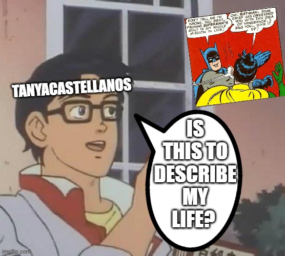 IS THIS TO DESCRIBE MY LIFE? TANYACASTELLANOS | made w/ Imgflip meme maker