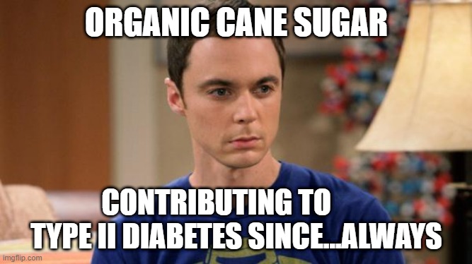 Organic sugar | ORGANIC CANE SUGAR; CONTRIBUTING TO        TYPE II DIABETES SINCE...ALWAYS | image tagged in sheldon logic | made w/ Imgflip meme maker