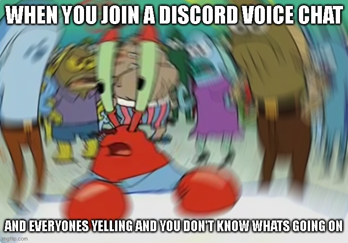 Mr Krabs Blur Meme | WHEN YOU JOIN A DISCORD VOICE CHAT; AND EVERYONES YELLING AND YOU DON'T KNOW WHATS GOING ON | image tagged in memes,mr krabs blur meme,discord | made w/ Imgflip meme maker