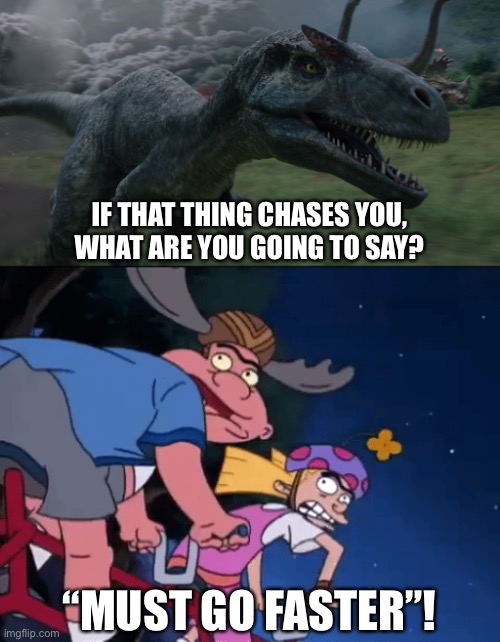 Helga and Harold meet Allosaurus | IF THAT THING CHASES YOU, WHAT ARE YOU GOING TO SAY? “MUST GO FASTER”! | image tagged in hey arnold,jurassic park,jurassic world | made w/ Imgflip meme maker