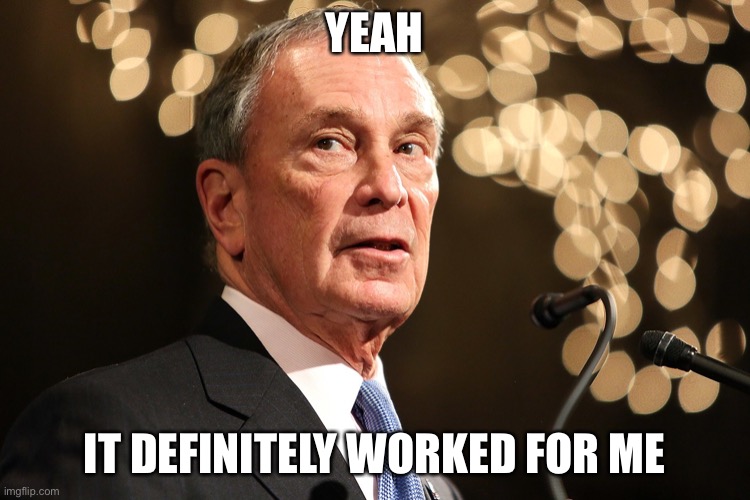Michael Bloomberg | YEAH IT DEFINITELY WORKED FOR ME | image tagged in michael bloomberg | made w/ Imgflip meme maker