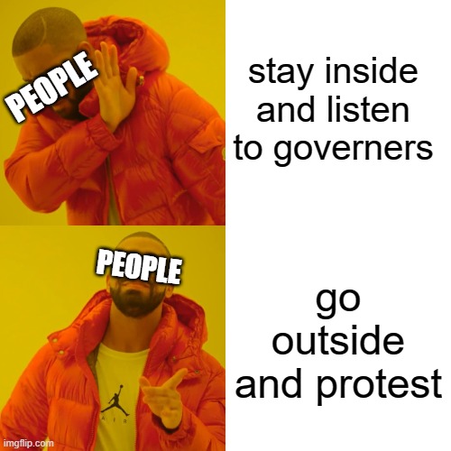 people right now | stay inside and listen to governers; PEOPLE; PEOPLE; go outside and protest | image tagged in memes,drake hotline bling | made w/ Imgflip meme maker