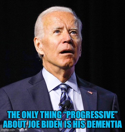 Joe Biden | THE ONLY THING “PROGRESSIVE” ABOUT JOE BIDEN IS HIS DEMENTIA | image tagged in joe biden | made w/ Imgflip meme maker