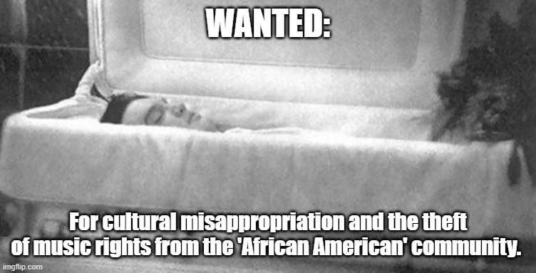 WANTED: For cultural misappropriation and the theft of music rights from the 'African American' community. | made w/ Imgflip meme maker