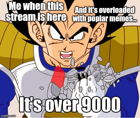 It's over 9000! (Dragon Ball Z) (Newer Animation) | Me when this stream is here; And it's overloaded with poplar memes... | image tagged in it's over 9000 dragon ball z newer animation,memes,dragon ball z,dank memes,its over 9000 | made w/ Imgflip meme maker