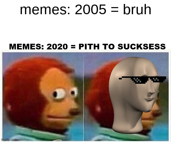 Monkey Puppet | memes: 2005 = bruh; MEMES: 2020 = PITH TO SUCKSESS | image tagged in memes,monkey puppet | made w/ Imgflip meme maker