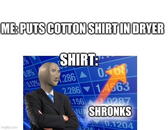 shronking shirt | ME: PUTS COTTON SHIRT IN DRYER; SHIRT:; SHRONKS | image tagged in stonks | made w/ Imgflip meme maker