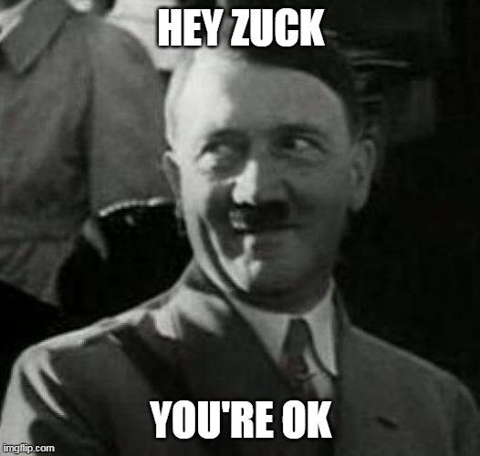 Hitler laugh  | HEY ZUCK YOU'RE OK | image tagged in hitler laugh | made w/ Imgflip meme maker