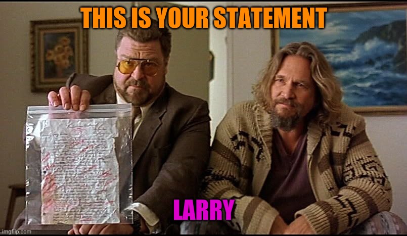 Is this your homework Larry? | THIS IS YOUR STATEMENT LARRY | image tagged in is this your homework larry | made w/ Imgflip meme maker
