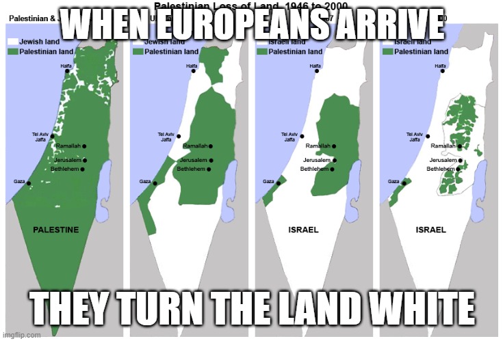 Whitewashed By Ashkenazis | WHEN EUROPEANS ARRIVE; THEY TURN THE LAND WHITE | image tagged in palestine,europe,israel | made w/ Imgflip meme maker