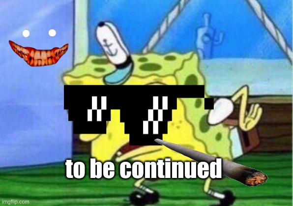 meme | to be continued | image tagged in memes,mocking spongebob | made w/ Imgflip meme maker