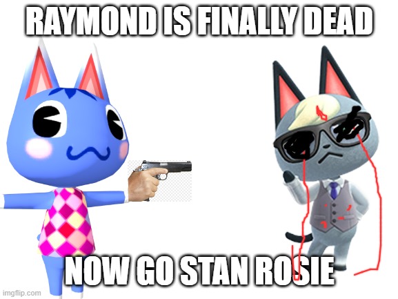 Raymond is finally dead. | RAYMOND IS FINALLY DEAD; NOW GO STAN ROSIE | image tagged in raymond,animal crossing | made w/ Imgflip meme maker