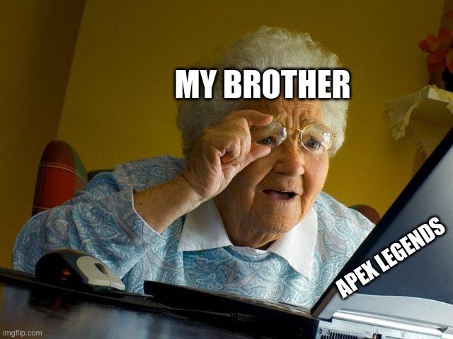 Grandma Finds The Internet | MY BROTHER; APEX LEGENDS | image tagged in memes,grandma finds the internet | made w/ Imgflip meme maker