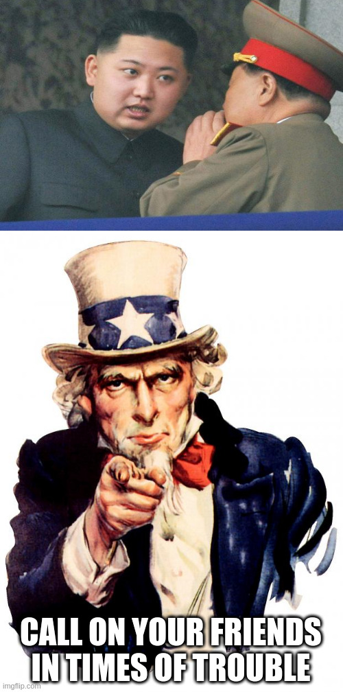 Kim Jong-un Needs Reliable Uncle Sam | CALL ON YOUR FRIENDS IN TIMES OF TROUBLE | image tagged in memes,uncle sam | made w/ Imgflip meme maker