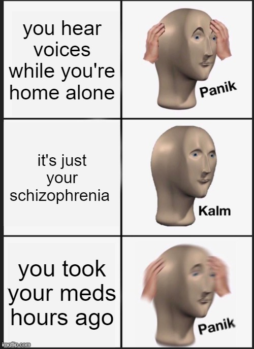 Panik Kalm Panik | you hear voices while you're home alone; it's just your schizophrenia; you took your meds hours ago | image tagged in memes,panik kalm panik,meds,meme man,stonks,helth | made w/ Imgflip meme maker
