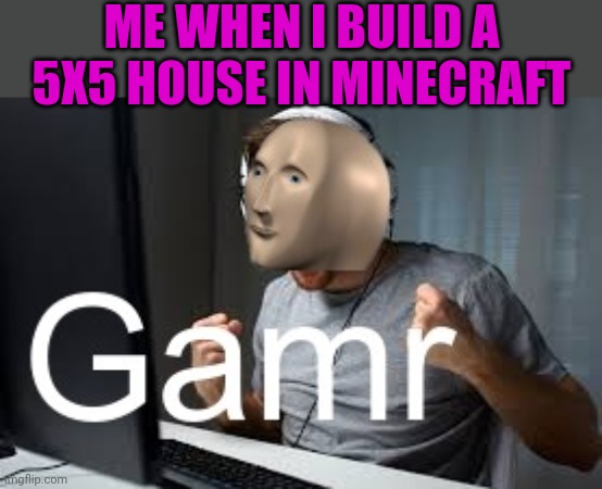 Image title | ME WHEN I BUILD A 5X5 HOUSE IN MINECRAFT | image tagged in gamr meme man,minecraft | made w/ Imgflip meme maker