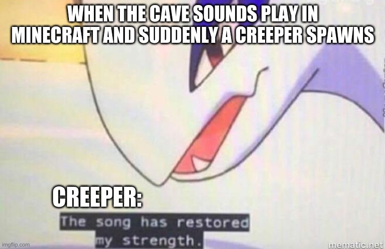 This Song Has Restored My Strength | WHEN THE CAVE SOUNDS PLAY IN MINECRAFT AND SUDDENLY A CREEPER SPAWNS; CREEPER: | image tagged in this song has restored my strength | made w/ Imgflip meme maker