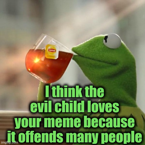 But That's None Of My Business Meme | I think the evil child loves your meme because it offends many people | image tagged in memes,but that's none of my business,kermit the frog | made w/ Imgflip meme maker