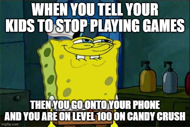 Don't You Squidward Meme | WHEN YOU TELL YOUR KIDS TO STOP PLAYING GAMES; THEN YOU GO ONTO YOUR PHONE AND YOU ARE ON LEVEL 100 ON CANDY CRUSH | image tagged in memes,don't you squidward | made w/ Imgflip meme maker