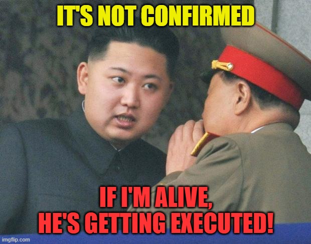 Hungry Kim Jong Un | IT'S NOT CONFIRMED IF I'M ALIVE, HE'S GETTING EXECUTED! | image tagged in hungry kim jong un | made w/ Imgflip meme maker