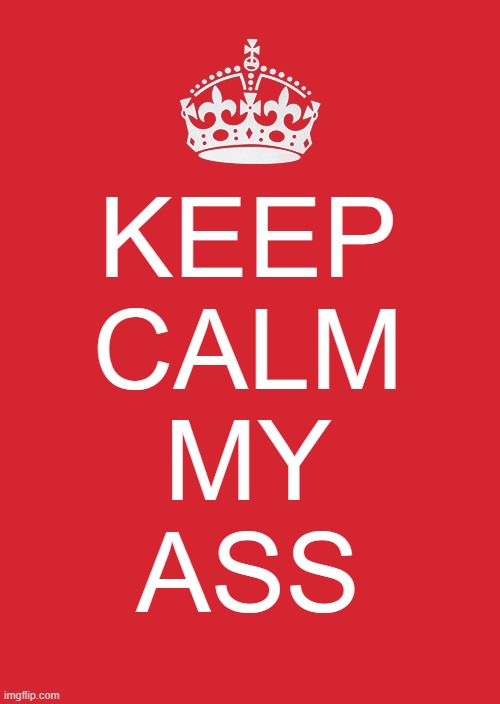 Keep Calm My Ass | KEEP
CALM
MY
ASS | image tagged in memes,keep calm and carry on red,panic,keep calm,ass,keep calm my ass | made w/ Imgflip meme maker