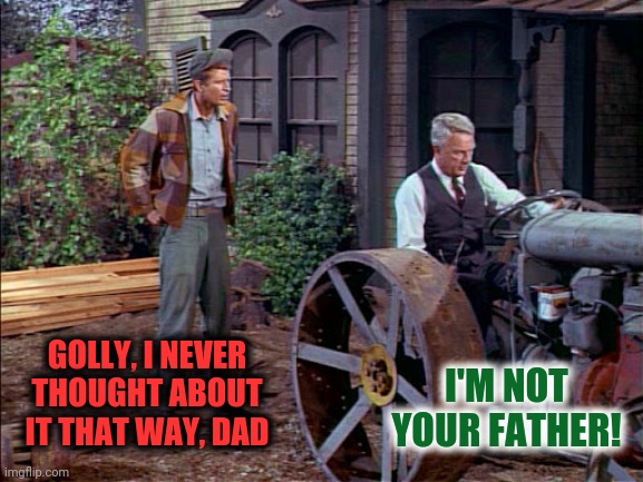 GOLLY, I NEVER THOUGHT ABOUT IT THAT WAY, DAD I'M NOT YOUR FATHER! | made w/ Imgflip meme maker