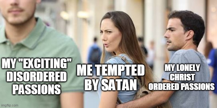 Distracted Girlfriend | MY "EXCITING" DISORDERED PASSIONS; ME TEMPTED BY SATAN; MY LONELY CHRIST ORDERED PASSIONS | image tagged in distracted girlfriend | made w/ Imgflip meme maker