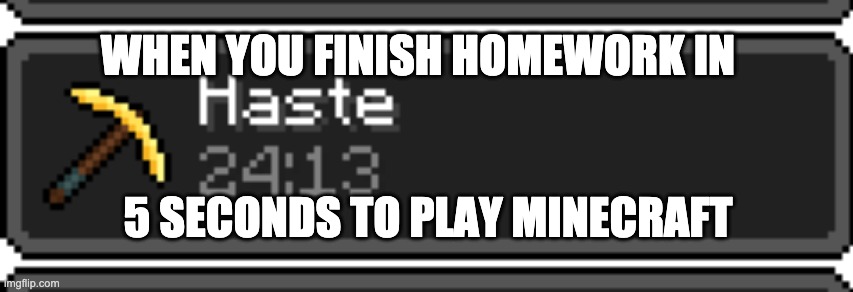 Minecraft Haste | WHEN YOU FINISH HOMEWORK IN; 5 SECONDS TO PLAY MINECRAFT | image tagged in minecraft | made w/ Imgflip meme maker